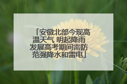 安徽北部今现高温天气 明起降雨发展高考期间需防范强降水和雷电